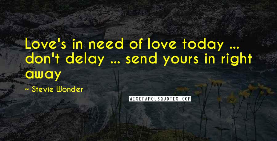 Stevie Wonder Quotes: Love's in need of love today ... don't delay ... send yours in right away