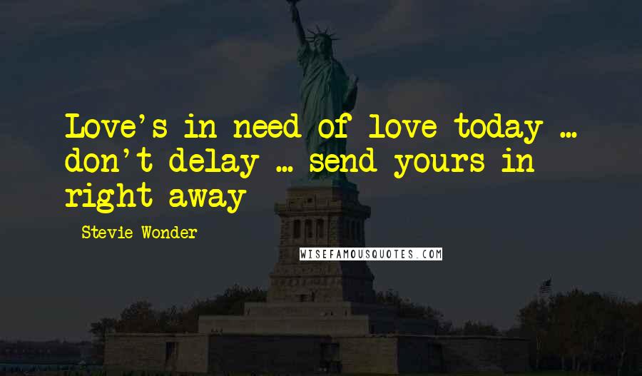 Stevie Wonder Quotes: Love's in need of love today ... don't delay ... send yours in right away