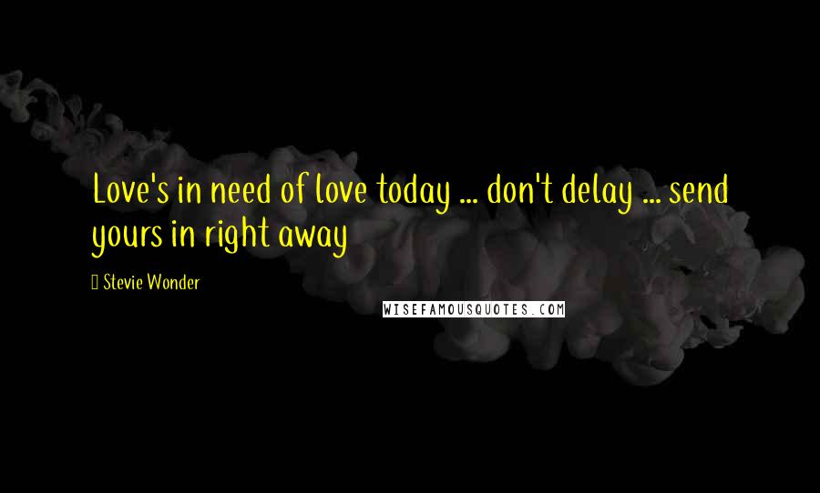 Stevie Wonder Quotes: Love's in need of love today ... don't delay ... send yours in right away