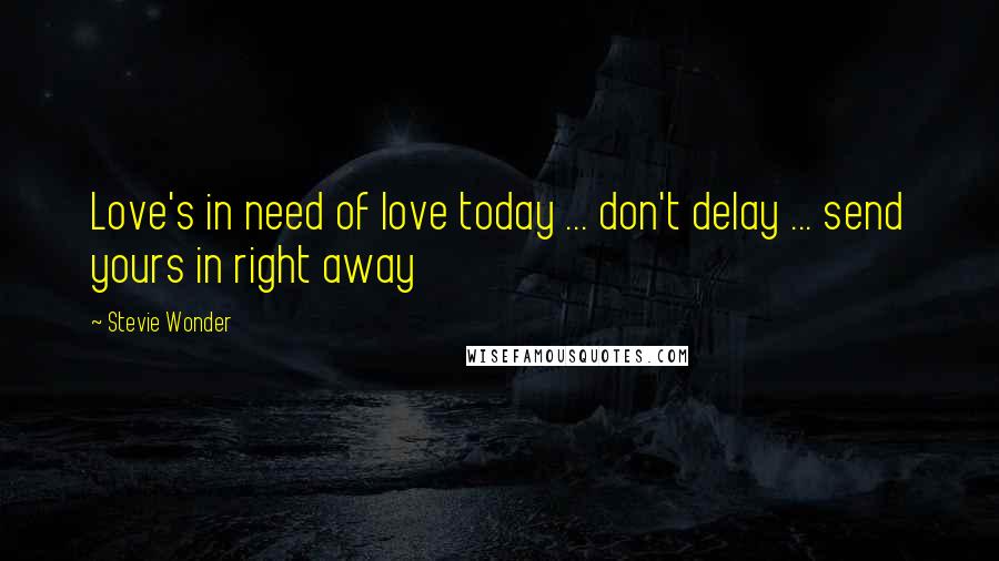 Stevie Wonder Quotes: Love's in need of love today ... don't delay ... send yours in right away