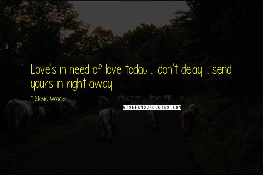 Stevie Wonder Quotes: Love's in need of love today ... don't delay ... send yours in right away