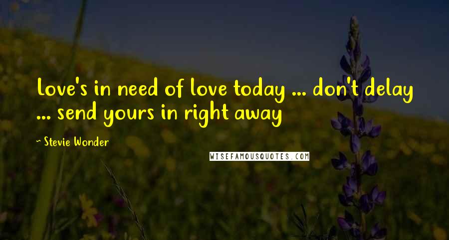 Stevie Wonder Quotes: Love's in need of love today ... don't delay ... send yours in right away