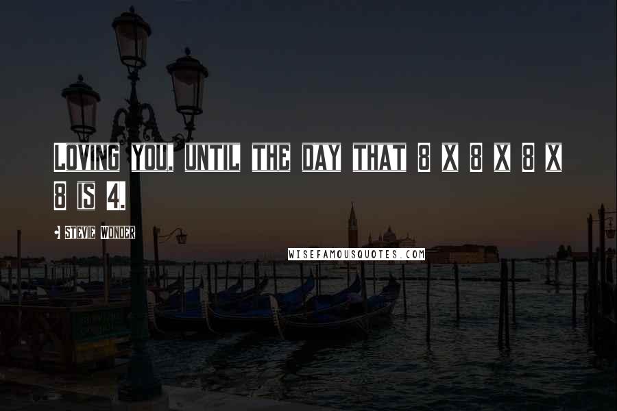 Stevie Wonder Quotes: Loving you, until the day that 8 x 8 x 8 x 8 is 4.