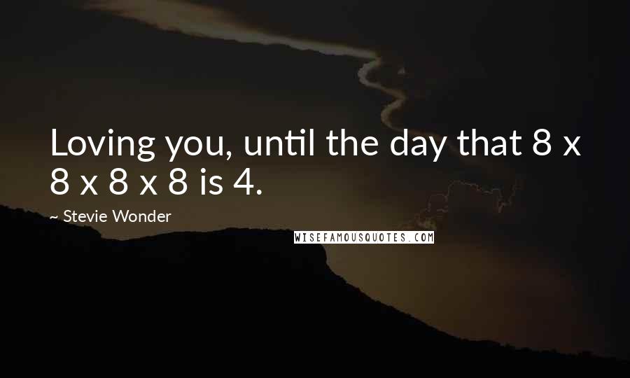 Stevie Wonder Quotes: Loving you, until the day that 8 x 8 x 8 x 8 is 4.