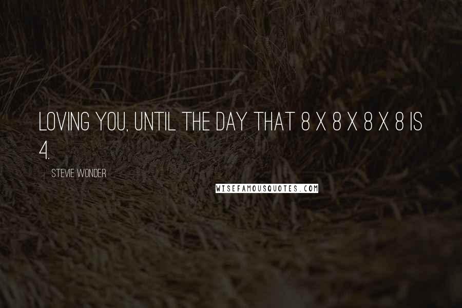 Stevie Wonder Quotes: Loving you, until the day that 8 x 8 x 8 x 8 is 4.