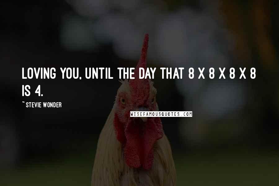 Stevie Wonder Quotes: Loving you, until the day that 8 x 8 x 8 x 8 is 4.