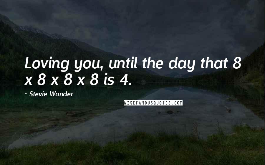 Stevie Wonder Quotes: Loving you, until the day that 8 x 8 x 8 x 8 is 4.