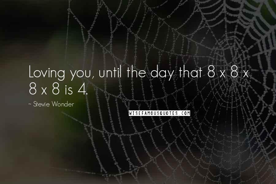 Stevie Wonder Quotes: Loving you, until the day that 8 x 8 x 8 x 8 is 4.