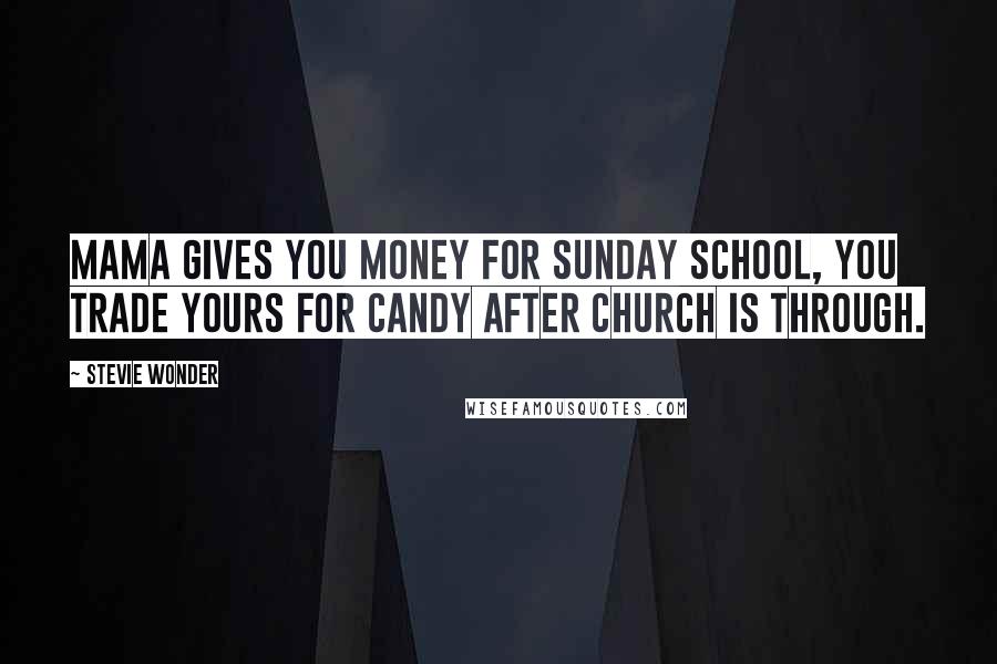 Stevie Wonder Quotes: Mama gives you money for Sunday school, you trade yours for candy after church is through.