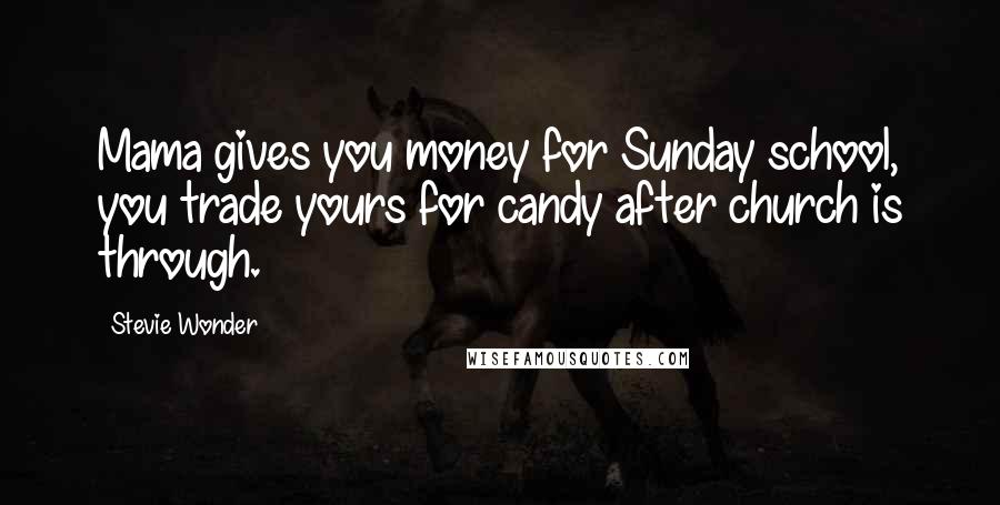 Stevie Wonder Quotes: Mama gives you money for Sunday school, you trade yours for candy after church is through.