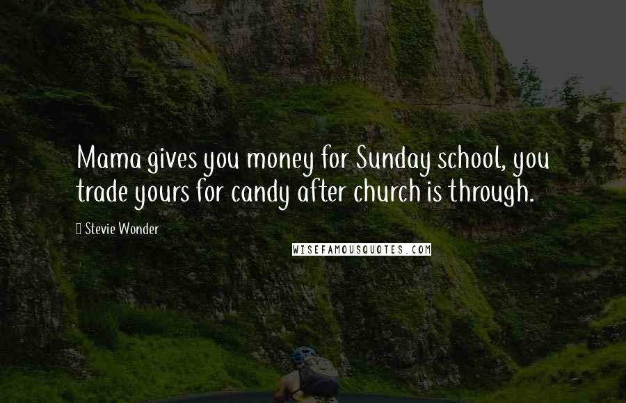 Stevie Wonder Quotes: Mama gives you money for Sunday school, you trade yours for candy after church is through.