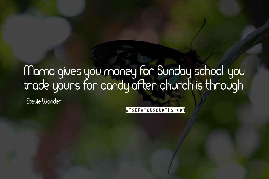 Stevie Wonder Quotes: Mama gives you money for Sunday school, you trade yours for candy after church is through.