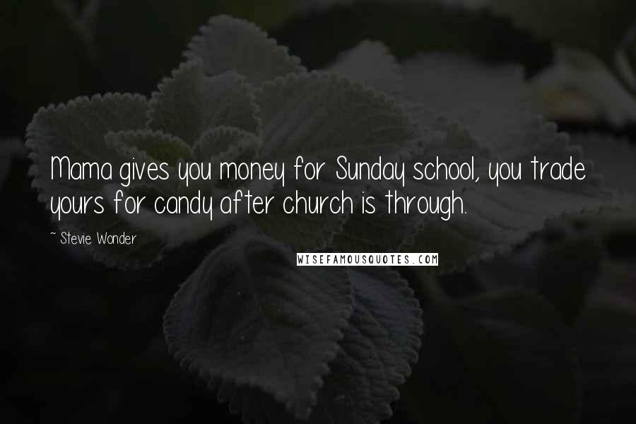 Stevie Wonder Quotes: Mama gives you money for Sunday school, you trade yours for candy after church is through.