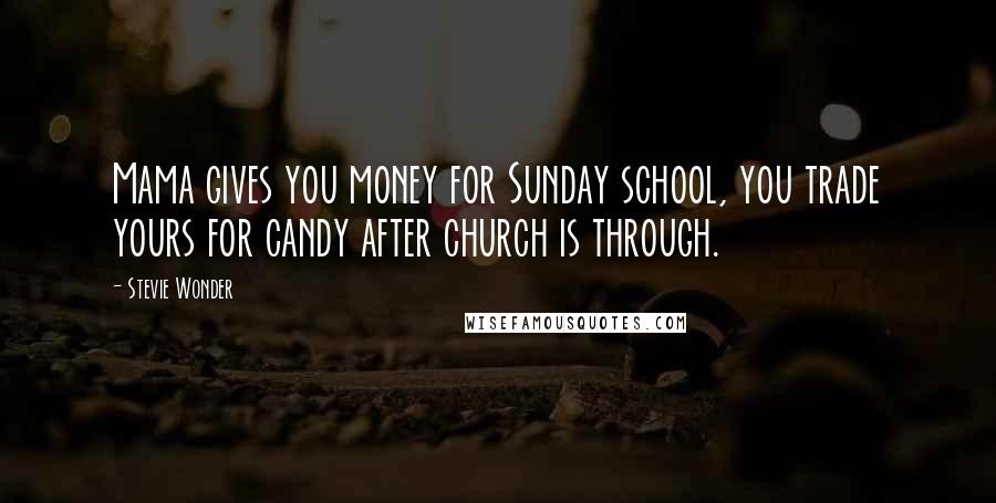 Stevie Wonder Quotes: Mama gives you money for Sunday school, you trade yours for candy after church is through.