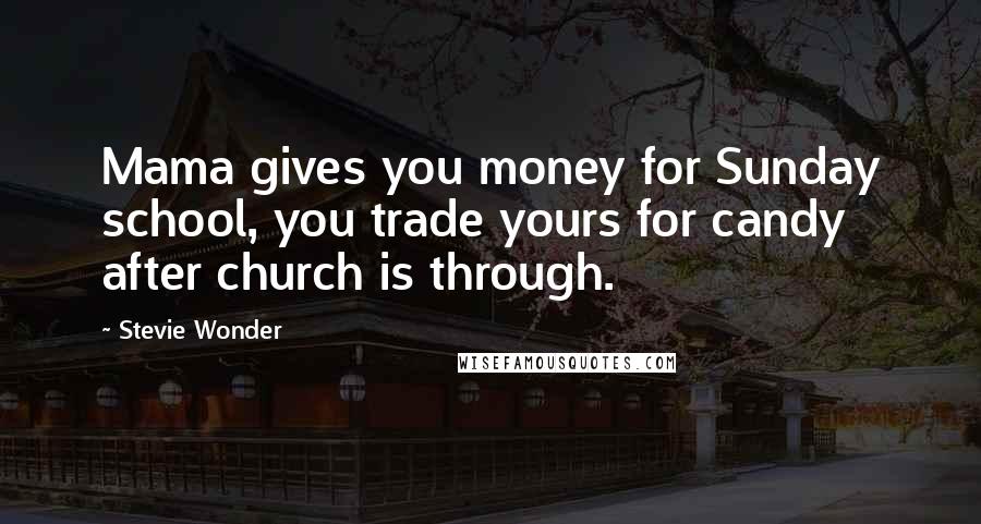 Stevie Wonder Quotes: Mama gives you money for Sunday school, you trade yours for candy after church is through.