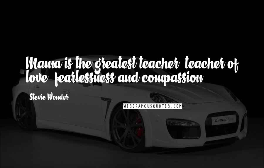 Stevie Wonder Quotes: Mama is the greatest teacher, teacher of love, fearlessness and compassion.