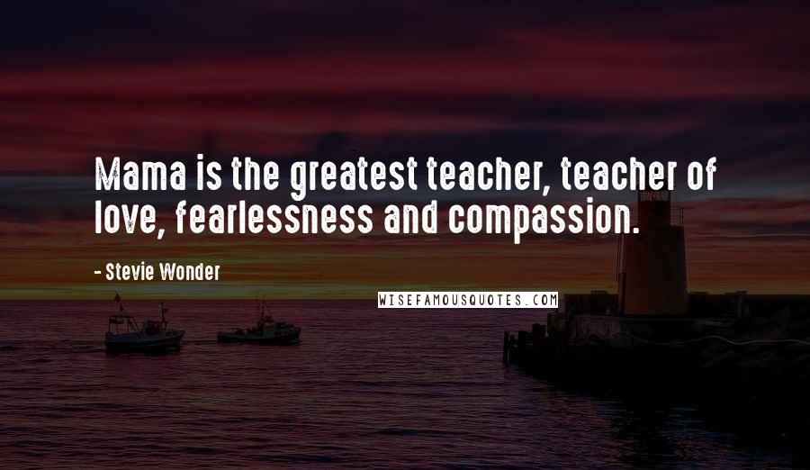 Stevie Wonder Quotes: Mama is the greatest teacher, teacher of love, fearlessness and compassion.