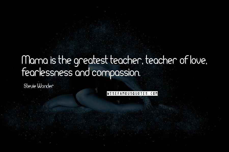 Stevie Wonder Quotes: Mama is the greatest teacher, teacher of love, fearlessness and compassion.