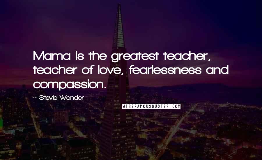 Stevie Wonder Quotes: Mama is the greatest teacher, teacher of love, fearlessness and compassion.