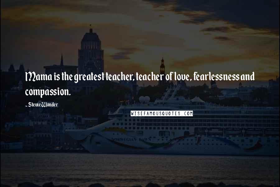Stevie Wonder Quotes: Mama is the greatest teacher, teacher of love, fearlessness and compassion.