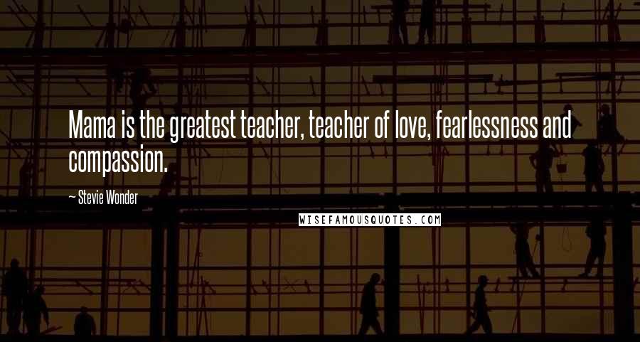 Stevie Wonder Quotes: Mama is the greatest teacher, teacher of love, fearlessness and compassion.