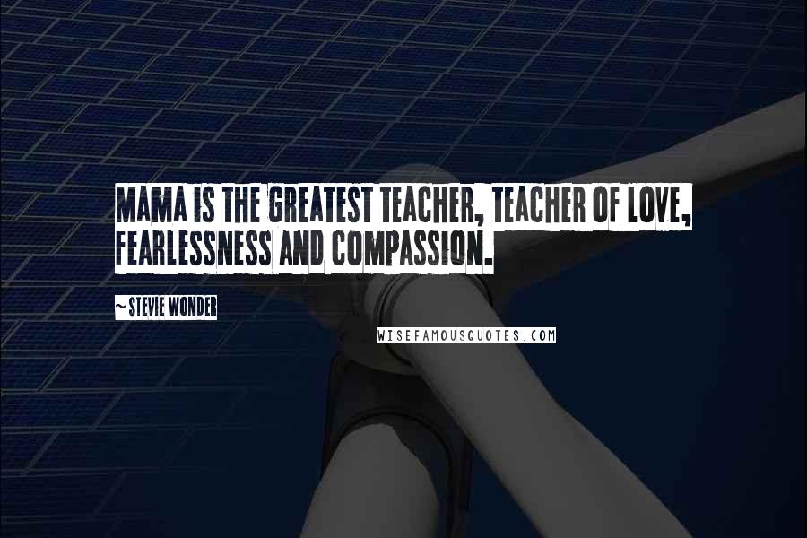 Stevie Wonder Quotes: Mama is the greatest teacher, teacher of love, fearlessness and compassion.