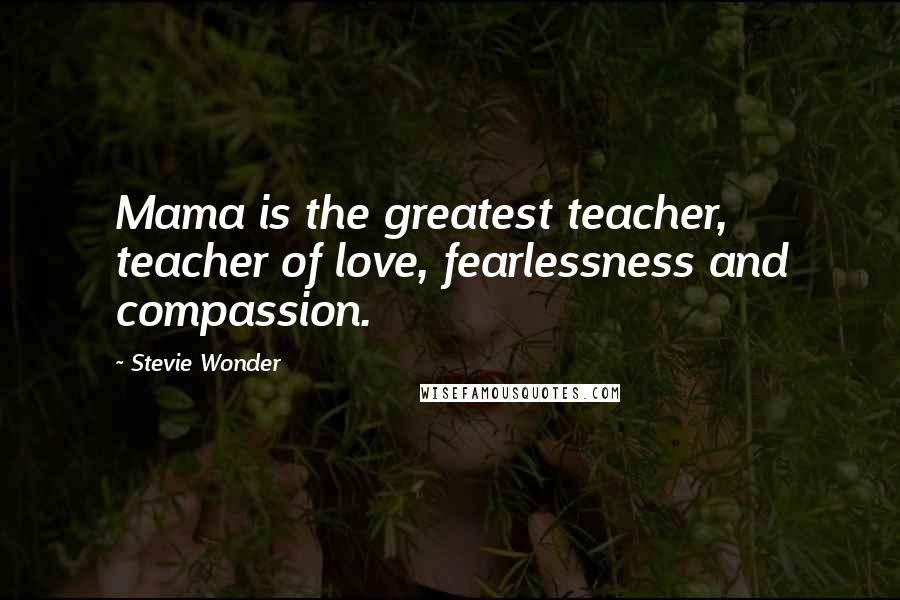 Stevie Wonder Quotes: Mama is the greatest teacher, teacher of love, fearlessness and compassion.