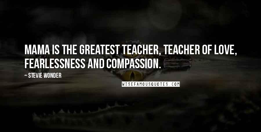 Stevie Wonder Quotes: Mama is the greatest teacher, teacher of love, fearlessness and compassion.