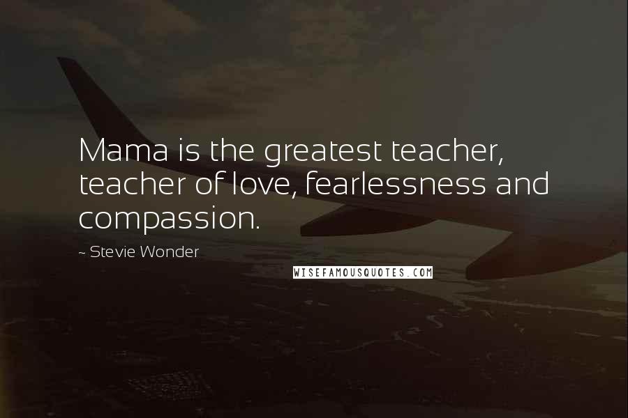 Stevie Wonder Quotes: Mama is the greatest teacher, teacher of love, fearlessness and compassion.