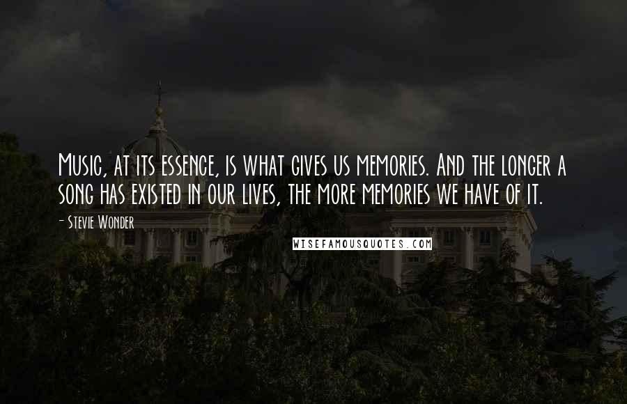 Stevie Wonder Quotes: Music, at its essence, is what gives us memories. And the longer a song has existed in our lives, the more memories we have of it.