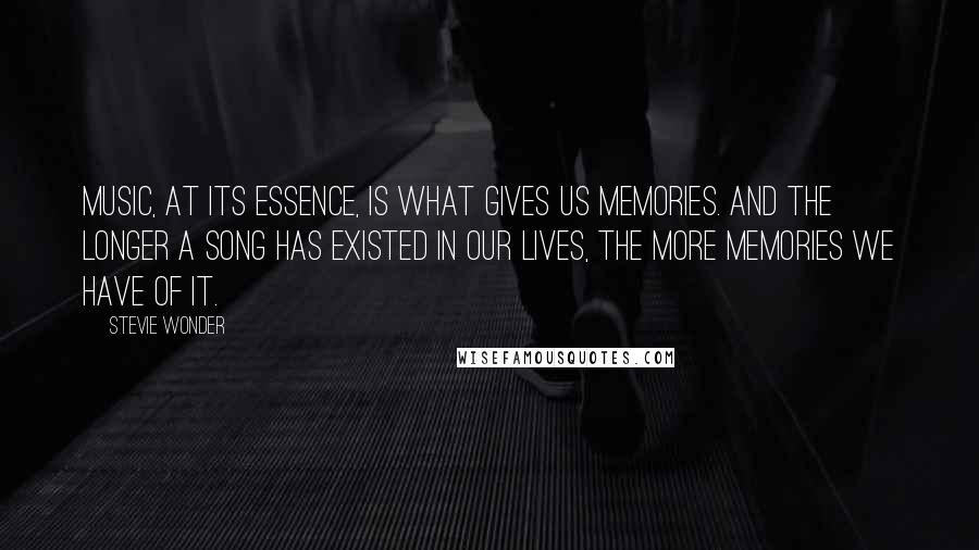 Stevie Wonder Quotes: Music, at its essence, is what gives us memories. And the longer a song has existed in our lives, the more memories we have of it.