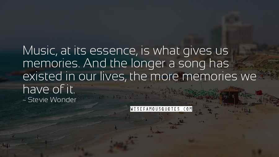 Stevie Wonder Quotes: Music, at its essence, is what gives us memories. And the longer a song has existed in our lives, the more memories we have of it.