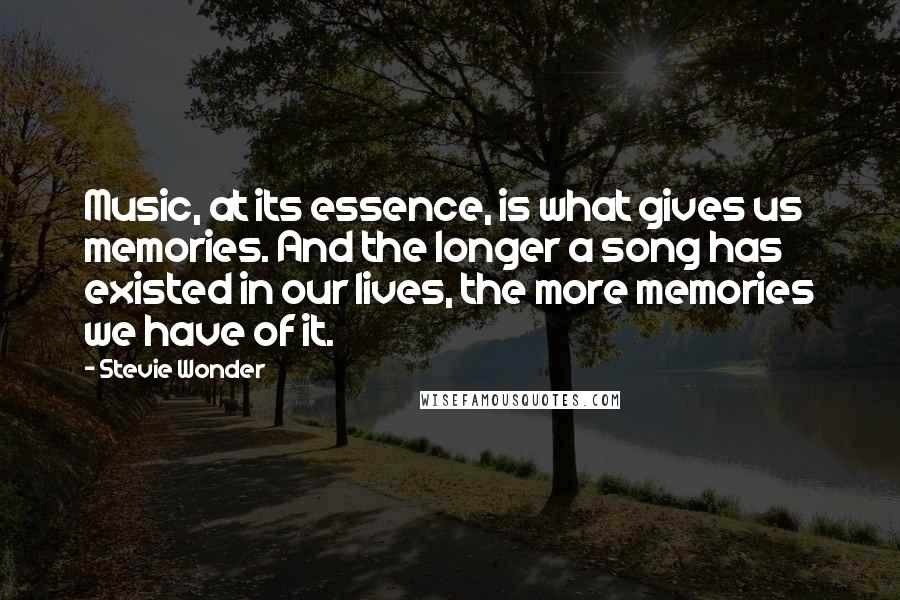 Stevie Wonder Quotes: Music, at its essence, is what gives us memories. And the longer a song has existed in our lives, the more memories we have of it.