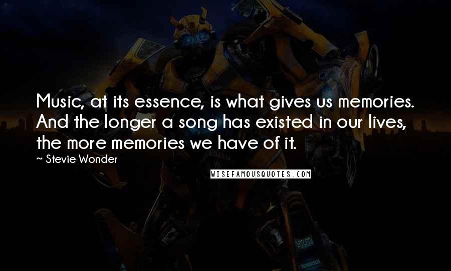 Stevie Wonder Quotes: Music, at its essence, is what gives us memories. And the longer a song has existed in our lives, the more memories we have of it.