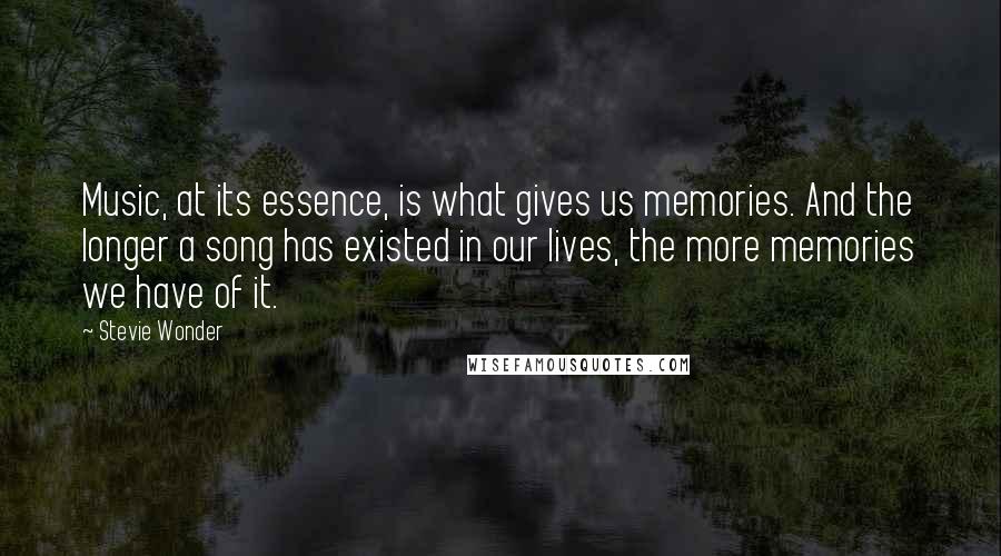 Stevie Wonder Quotes: Music, at its essence, is what gives us memories. And the longer a song has existed in our lives, the more memories we have of it.