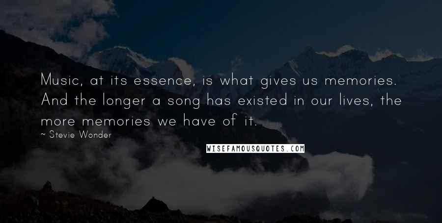 Stevie Wonder Quotes: Music, at its essence, is what gives us memories. And the longer a song has existed in our lives, the more memories we have of it.