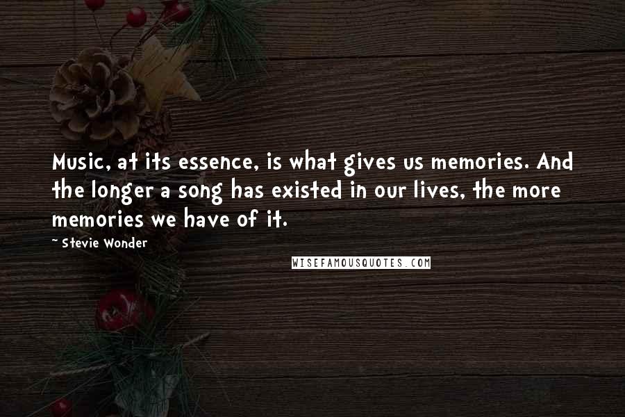 Stevie Wonder Quotes: Music, at its essence, is what gives us memories. And the longer a song has existed in our lives, the more memories we have of it.