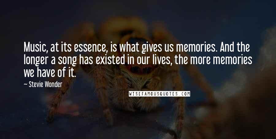 Stevie Wonder Quotes: Music, at its essence, is what gives us memories. And the longer a song has existed in our lives, the more memories we have of it.