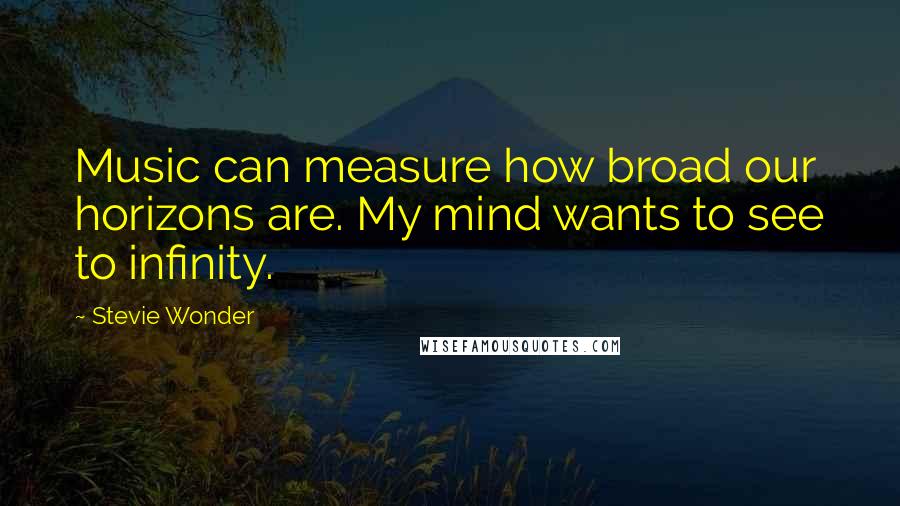 Stevie Wonder Quotes: Music can measure how broad our horizons are. My mind wants to see to infinity.