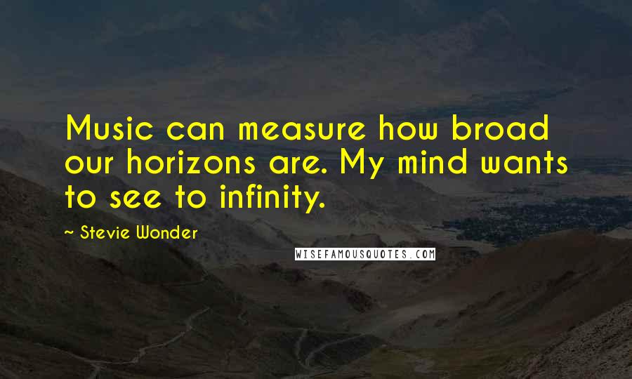 Stevie Wonder Quotes: Music can measure how broad our horizons are. My mind wants to see to infinity.