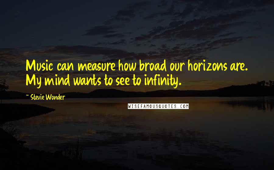 Stevie Wonder Quotes: Music can measure how broad our horizons are. My mind wants to see to infinity.