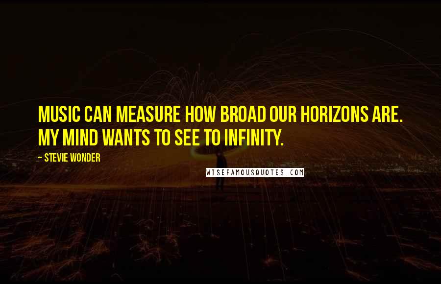 Stevie Wonder Quotes: Music can measure how broad our horizons are. My mind wants to see to infinity.