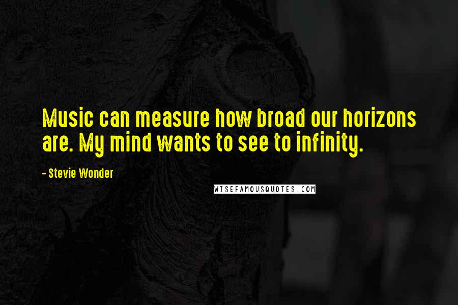 Stevie Wonder Quotes: Music can measure how broad our horizons are. My mind wants to see to infinity.