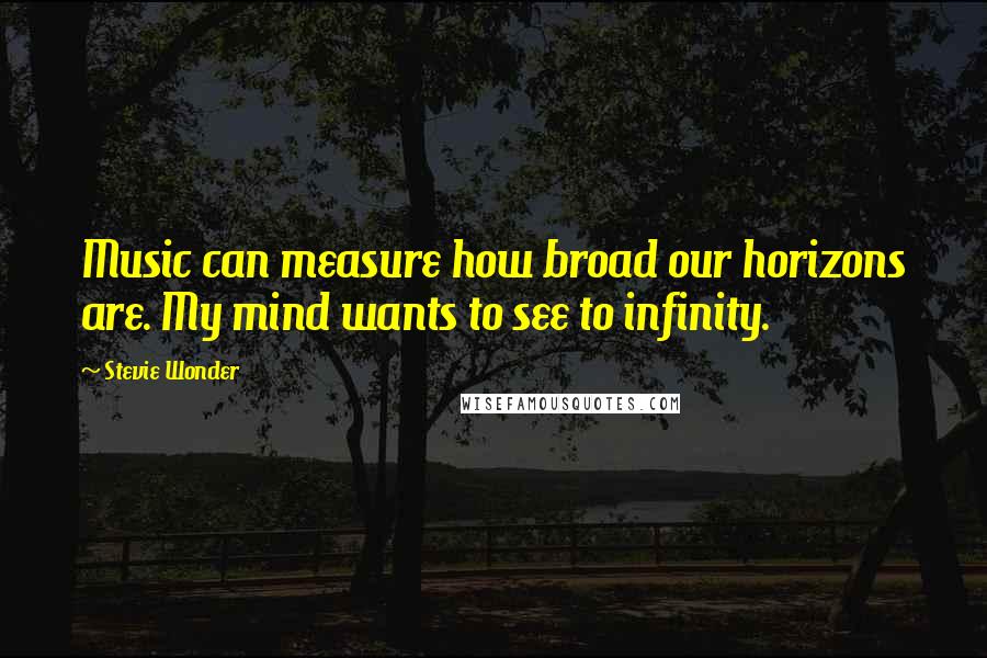 Stevie Wonder Quotes: Music can measure how broad our horizons are. My mind wants to see to infinity.