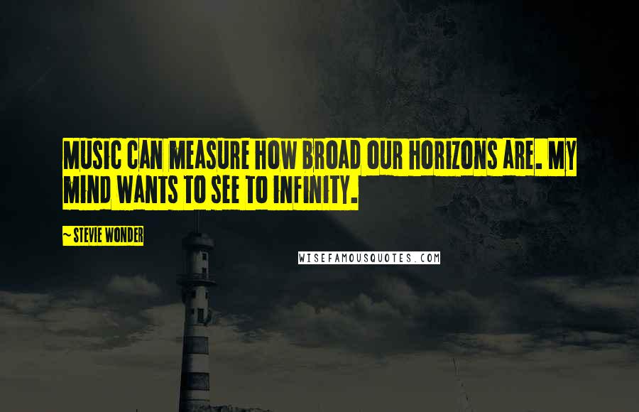 Stevie Wonder Quotes: Music can measure how broad our horizons are. My mind wants to see to infinity.