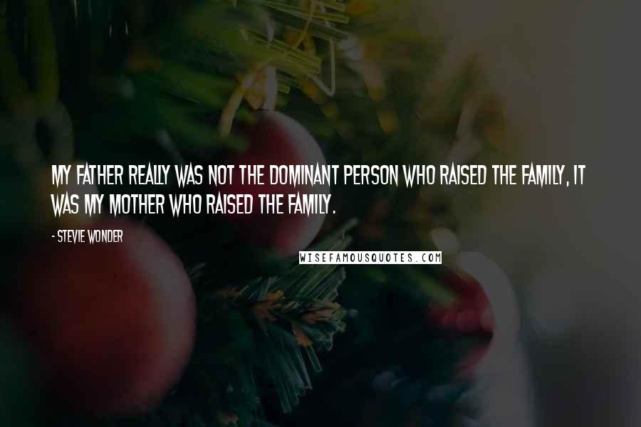 Stevie Wonder Quotes: My father really was not the dominant person who raised the family, it was my mother who raised the family.