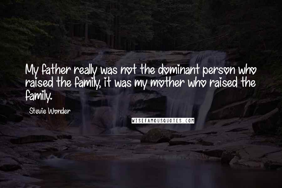 Stevie Wonder Quotes: My father really was not the dominant person who raised the family, it was my mother who raised the family.