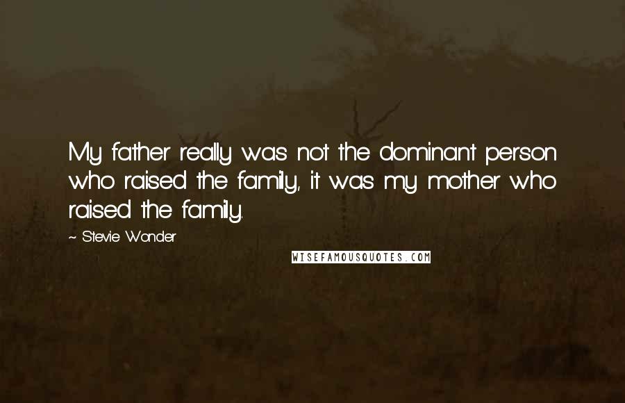 Stevie Wonder Quotes: My father really was not the dominant person who raised the family, it was my mother who raised the family.