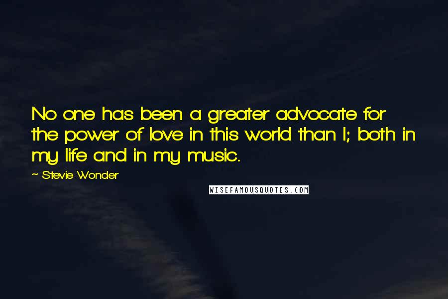 Stevie Wonder Quotes: No one has been a greater advocate for the power of love in this world than I; both in my life and in my music.
