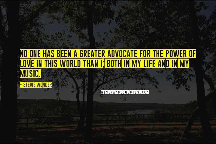 Stevie Wonder Quotes: No one has been a greater advocate for the power of love in this world than I; both in my life and in my music.